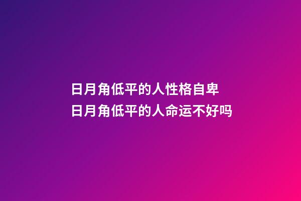 日月角低平的人性格自卑 日月角低平的人命运不好吗